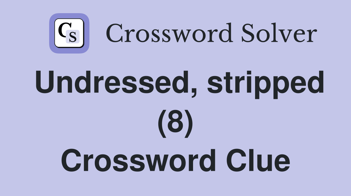Undressed, stripped (8) Crossword Clue Answers Crossword Solver